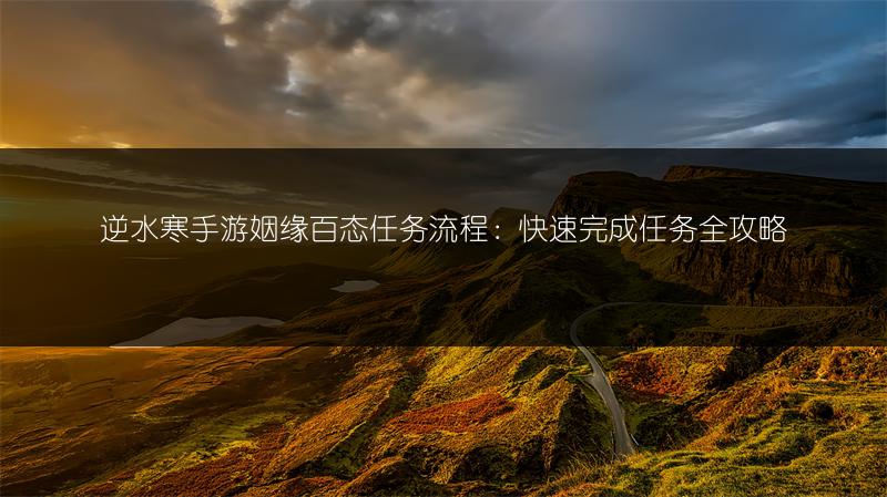 逆水寒手游姻缘百态任务流程：快速完成任务全攻略