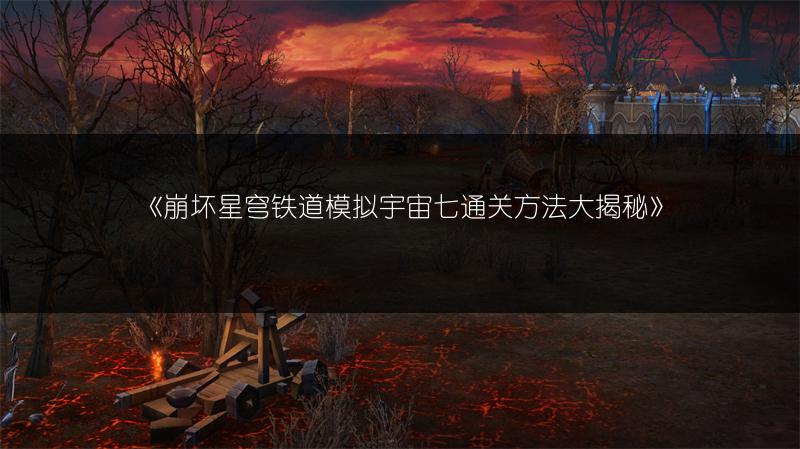 《崩坏星穹铁道模拟宇宙七通关方法大揭秘》