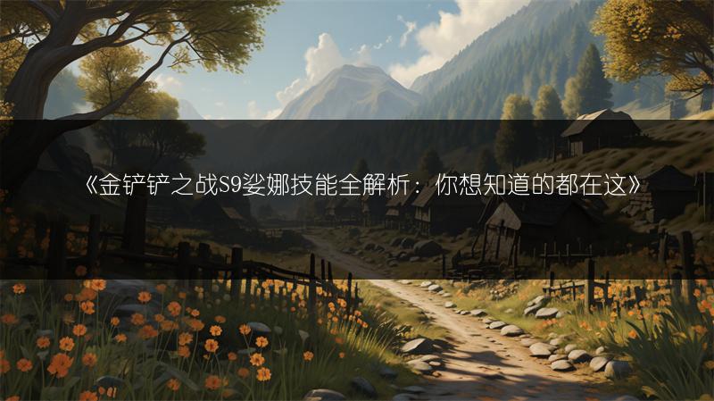 《金铲铲之战S9娑娜技能全解析：你想知道的都在这》