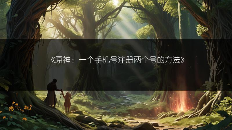 《原神：一个手机号注册两个号的方法》