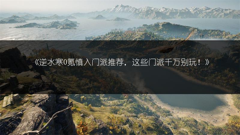 《逆水寒0氪慎入门派推荐，这些门派千万别玩！》