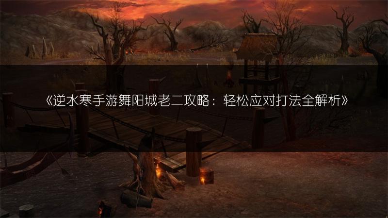 《逆水寒手游舞阳城老二攻略：轻松应对打法全解析》