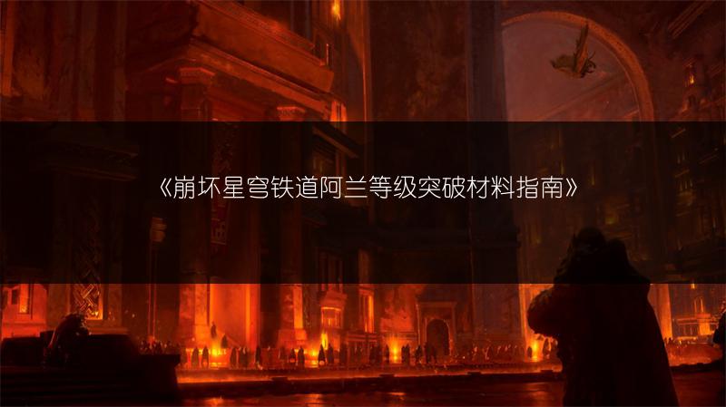 《崩坏星穹铁道阿兰等级突破材料指南》