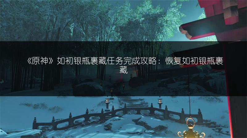 《原神》如初银瓶裹藏任务完成攻略：恢复如初银瓶裹藏