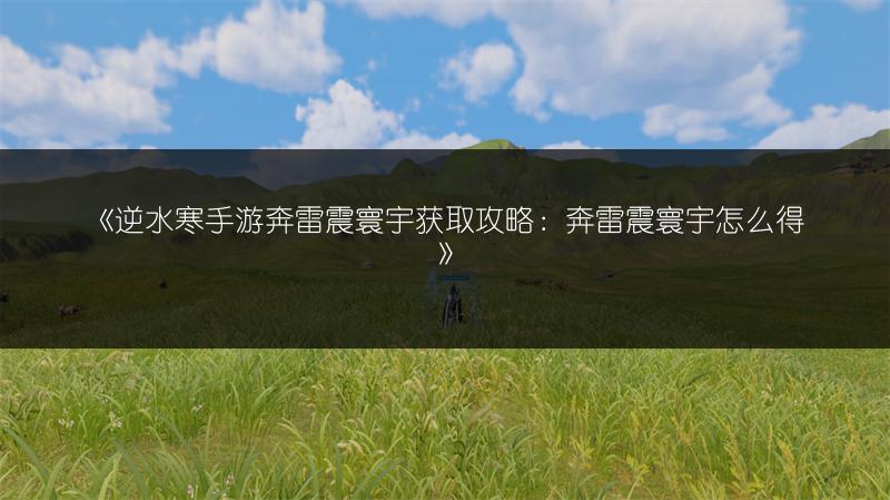 《逆水寒手游奔雷震寰宇获取攻略：奔雷震寰宇怎么得》