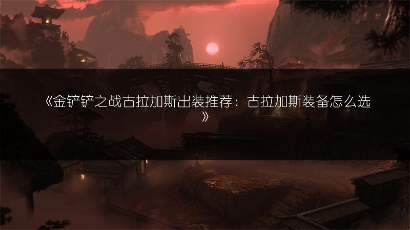 《金铲铲之战古拉加斯出装推荐：古拉加斯装备怎么选》