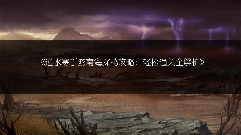 《逆水寒手游南海探秘攻略：轻松通关全解析》