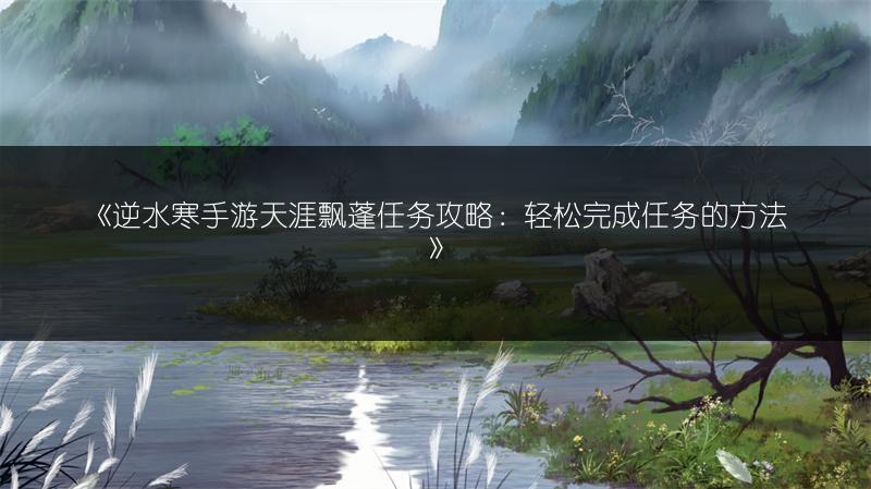 《逆水寒手游天涯飘蓬任务攻略：轻松完成任务的方法》