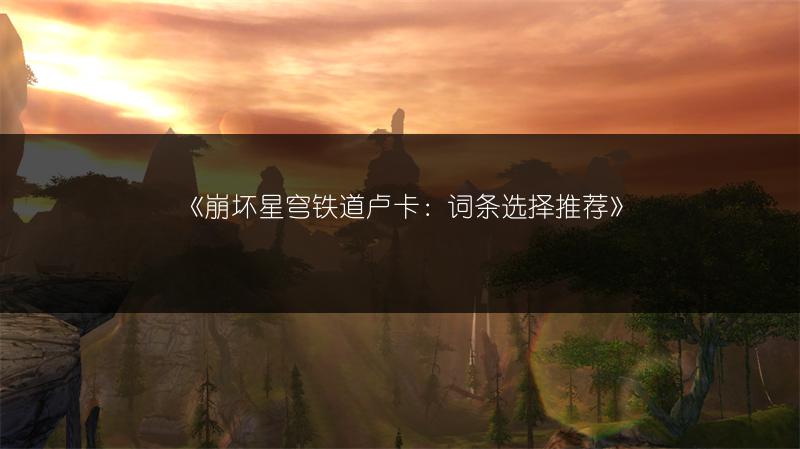 《崩坏星穹铁道卢卡：词条选择推荐》