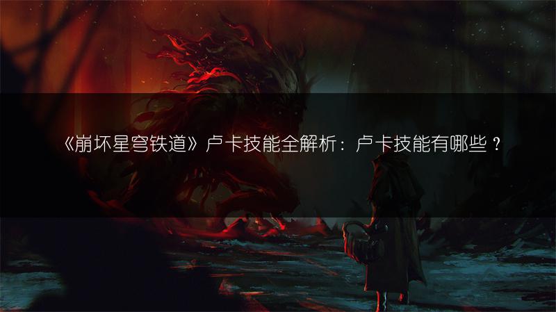 《崩坏星穹铁道》卢卡技能全解析：卢卡技能有哪些？