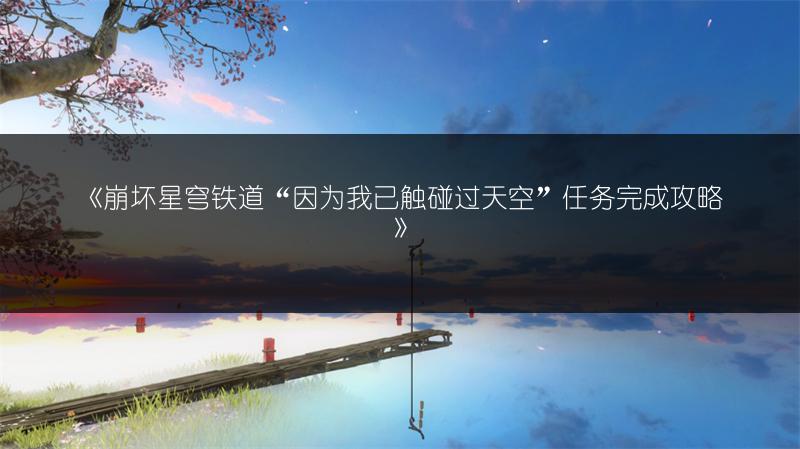 《崩坏星穹铁道“因为我已触碰过天空”任务完成攻略》