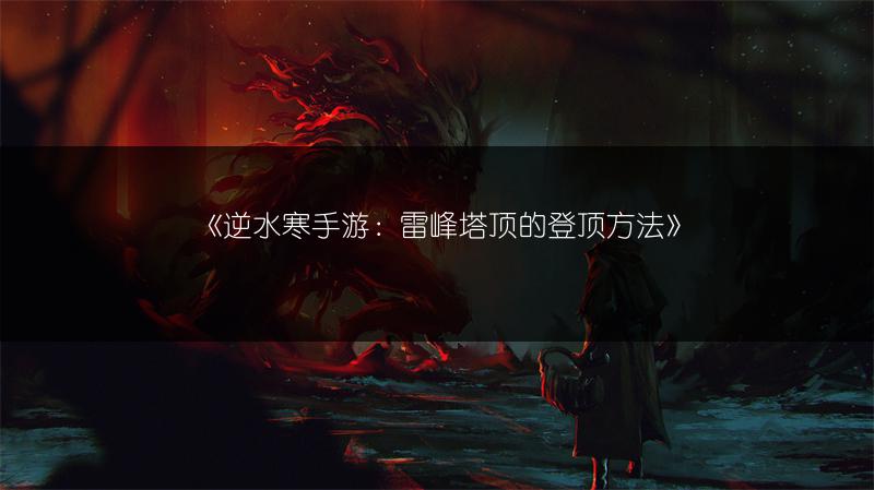 《逆水寒手游：雷峰塔顶的登顶方法》