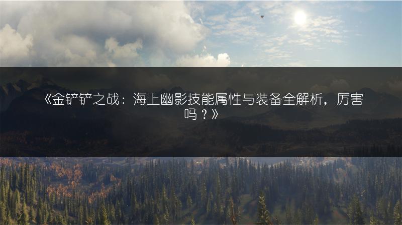 《金铲铲之战：海上幽影技能属性与装备全解析，厉害吗？》
