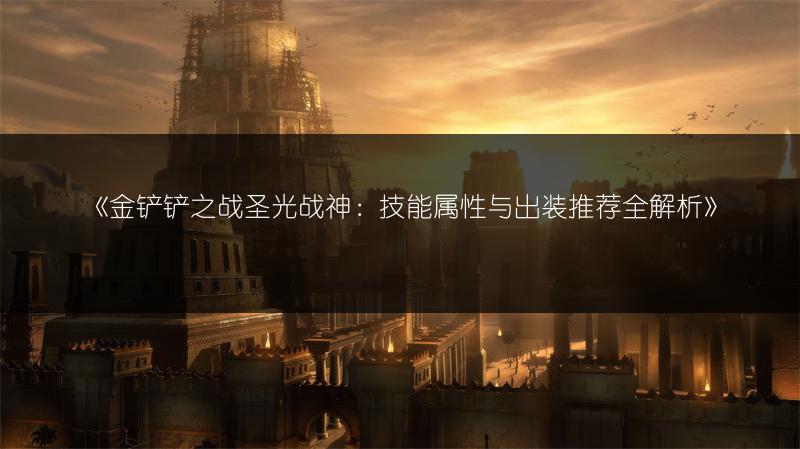《金铲铲之战圣光战神：技能属性与出装推荐全解析》