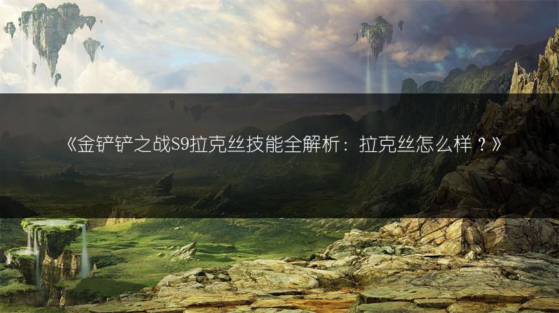 《金铲铲之战S9拉克丝技能全解析：拉克丝怎么样？》