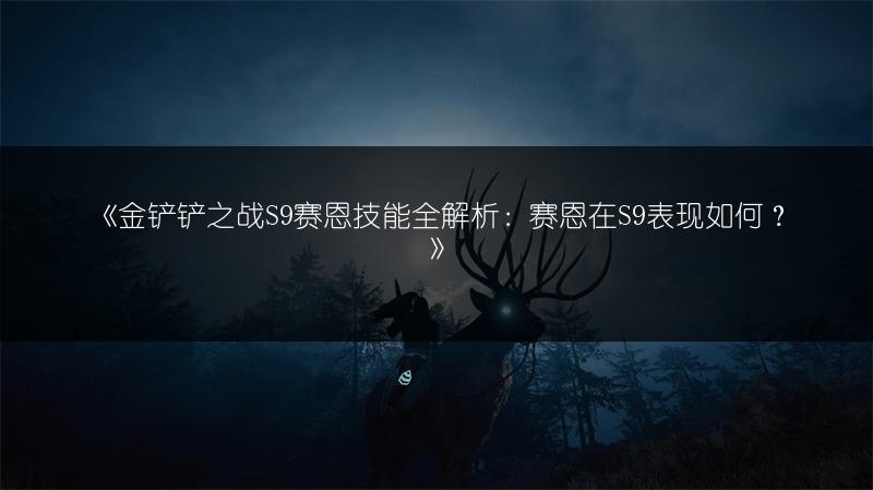 《金铲铲之战S9赛恩技能全解析：赛恩在S9表现如何？》