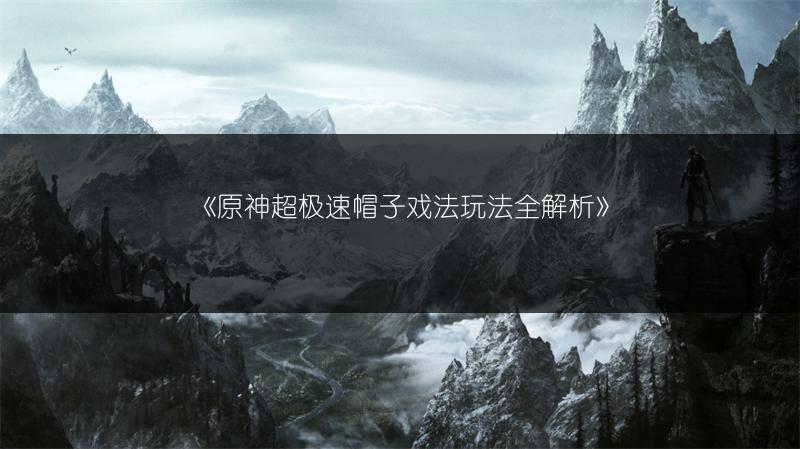 《原神超极速帽子戏法玩法全解析》