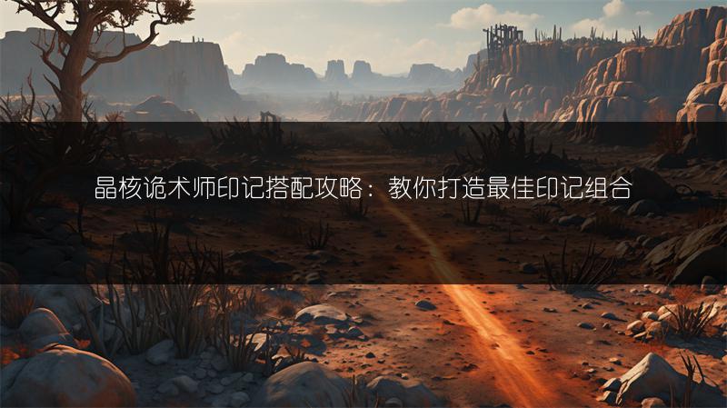 晶核诡术师印记搭配攻略：教你打造最佳印记组合