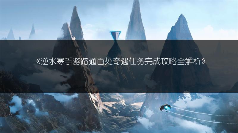 《逆水寒手游路通百处奇遇任务完成攻略全解析》