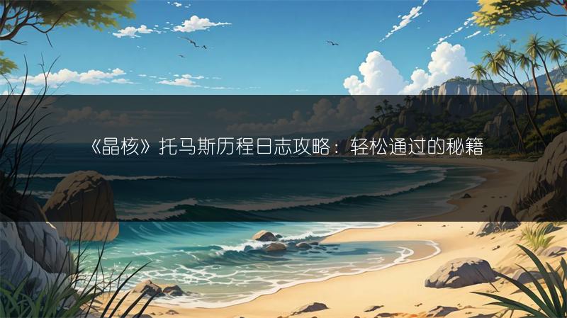 《晶核》托马斯历程日志攻略：轻松通过的秘籍