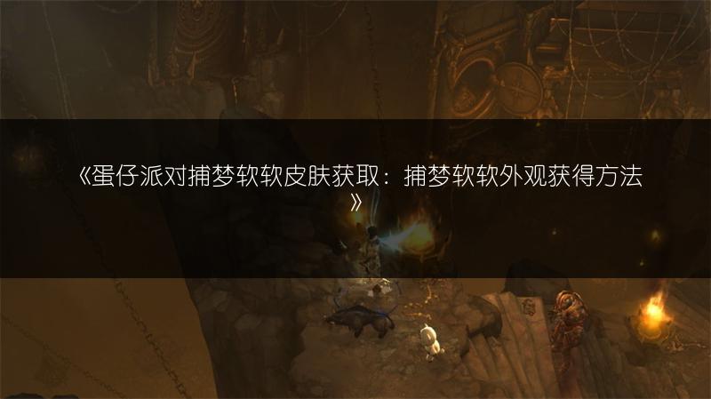 《蛋仔派对捕梦软软皮肤获取：捕梦软软外观获得方法》