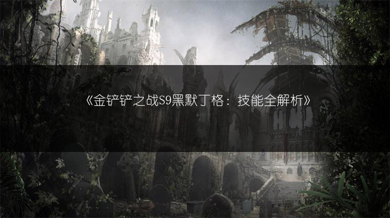 《金铲铲之战S9黑默丁格：技能全解析》