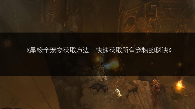 《晶核全宠物获取方法：快速获取所有宠物的秘诀》