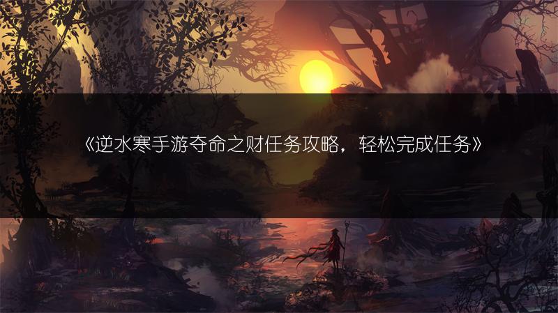 《逆水寒手游夺命之财任务攻略，轻松完成任务》