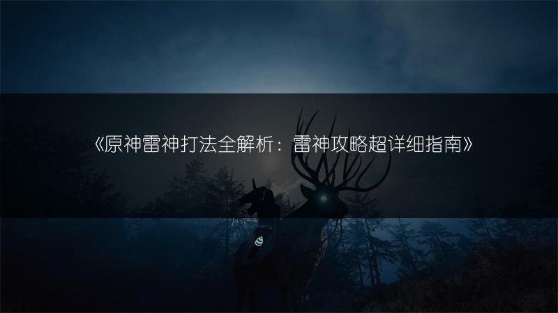 《原神雷神打法全解析：雷神攻略超详细指南》