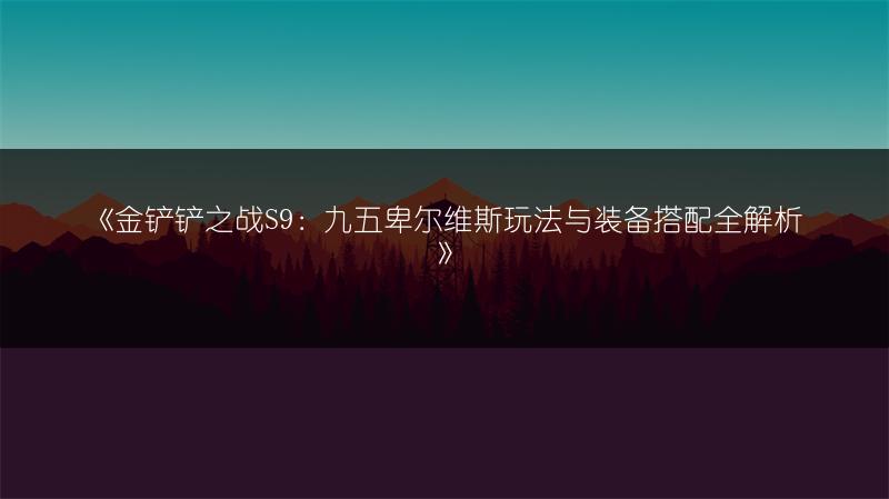 《金铲铲之战S9：九五卑尔维斯玩法与装备搭配全解析》