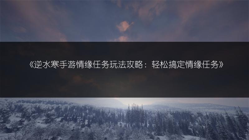 《逆水寒手游情缘任务玩法攻略：轻松搞定情缘任务》