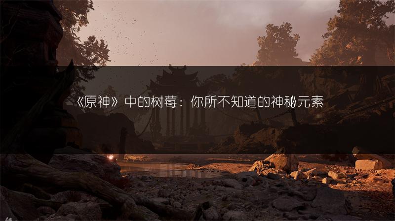 《原神》中的树莓：你所不知道的神秘元素