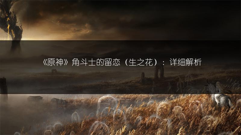 《原神》角斗士的留恋（生之花）：详细解析