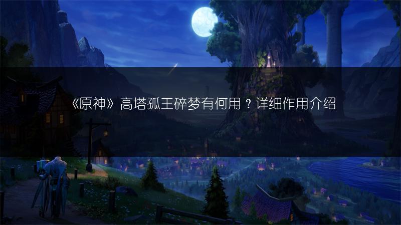 《原神》高塔孤王碎梦有何用？详细作用介绍