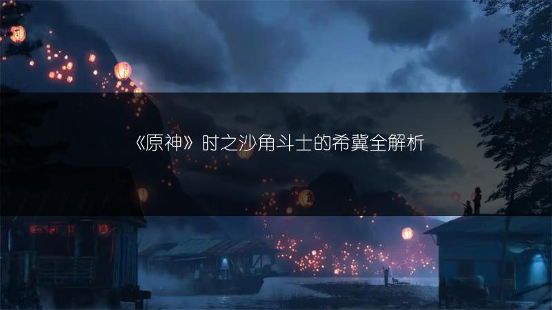 《原神》时之沙角斗士的希冀全解析