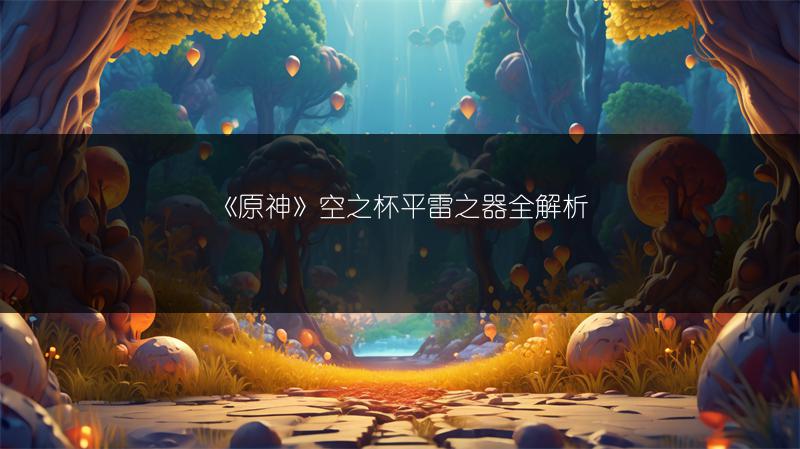 《原神》空之杯平雷之器全解析