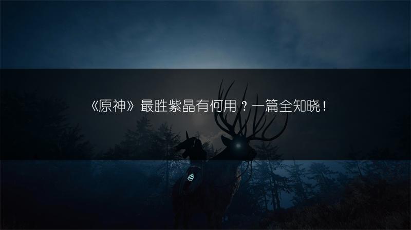 《原神》最胜紫晶有何用？一篇全知晓！