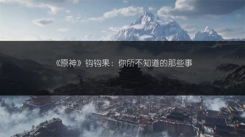 《原神》钩钩果：你所不知道的那些事