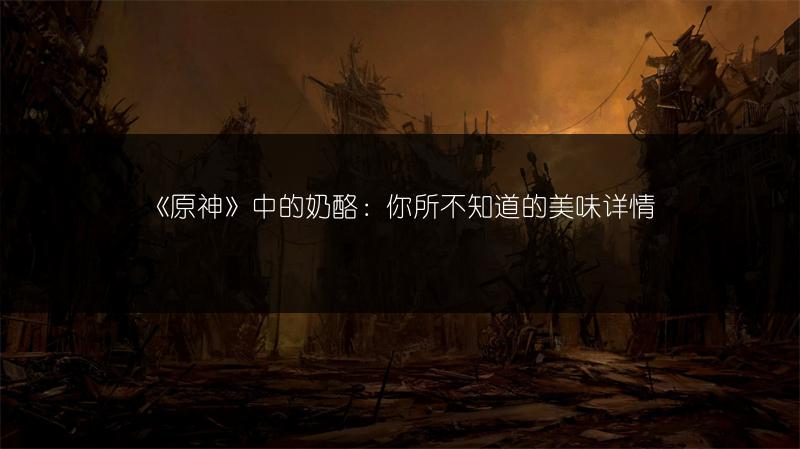 《原神》中的奶酪：你所不知道的美味详情