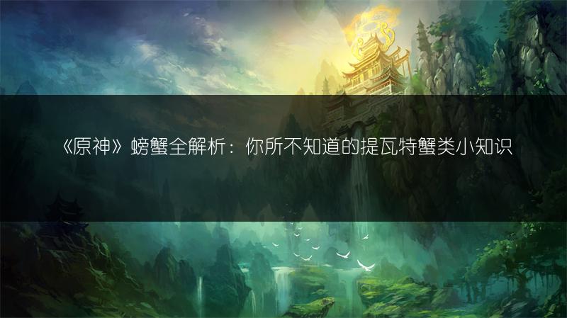 《原神》螃蟹全解析：你所不知道的提瓦特蟹类小知识