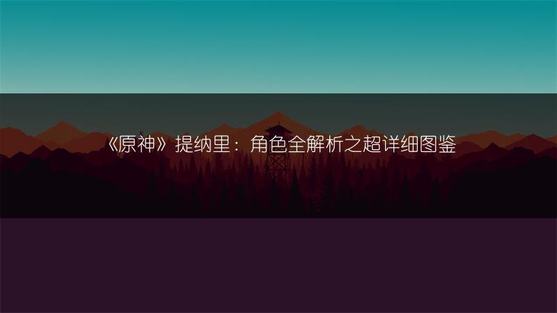 《原神》提纳里：角色全解析之超详细