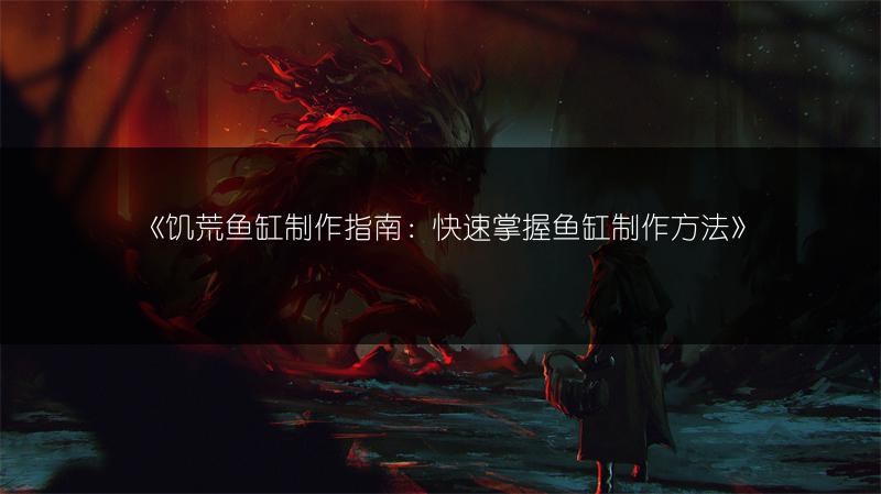 《饥荒鱼缸制作指南：快速掌握鱼缸制作方法》
