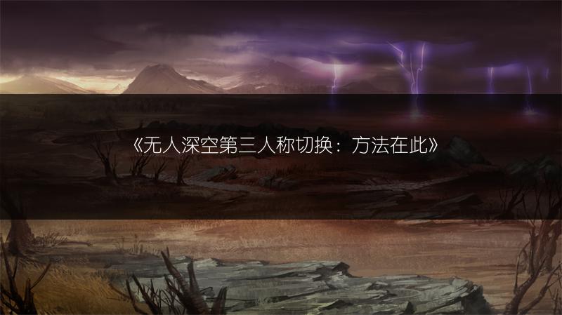 《无人深空第三人称切换：方法在此》