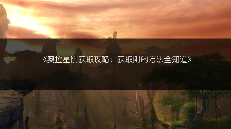 《奥拉星阴获取攻略：获取阴的方法全知道》