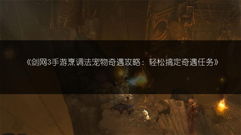 《剑网3手游烹调法宠物奇遇攻略：轻松搞定奇遇任务》