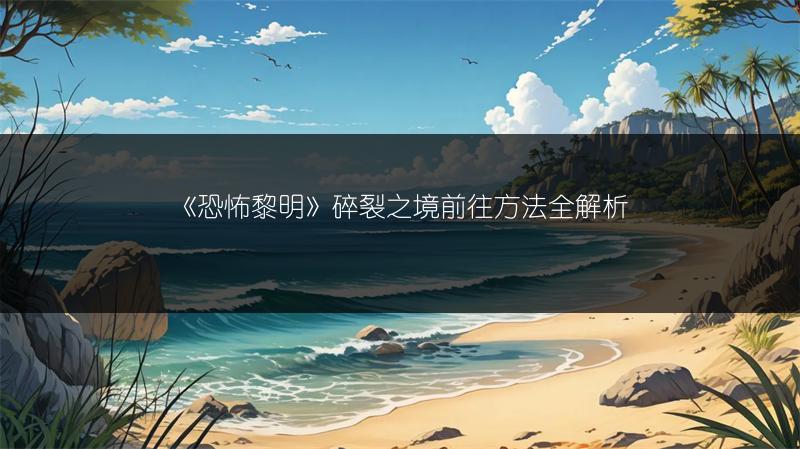 《恐怖黎明》碎裂之境前往方法全解析