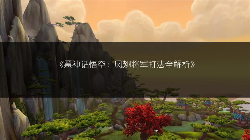 《黑神话悟空：凤翅将军打法全解析》