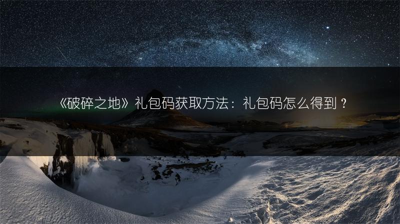《破碎之地》礼包码获取方法：礼包码怎么得到？