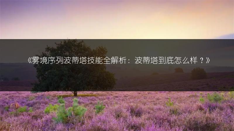 《雾境序列波蒂塔技能全解析：波蒂塔到底怎么样？》