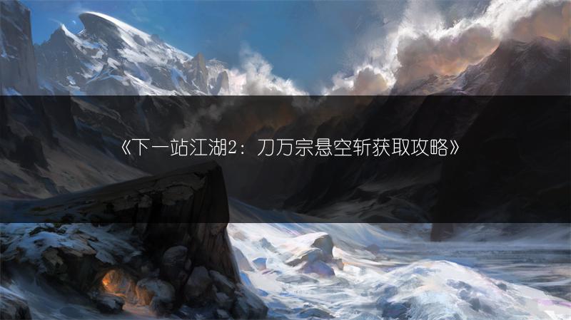《下一站江湖2：刀万宗悬空斩获取攻略》